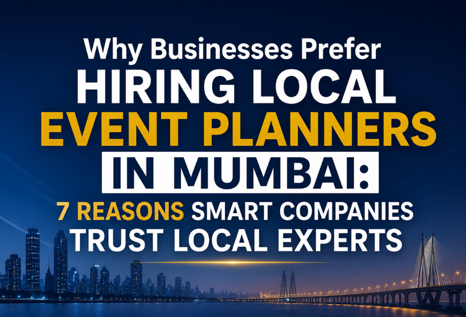 Why Businesses Prefer Hiring Local Event Planners in Mumbai: 7 Reasons Smart Companies Trust Local Experts